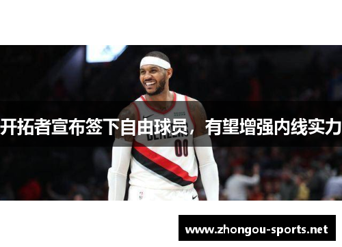 开拓者宣布签下自由球员，有望增强内线实力